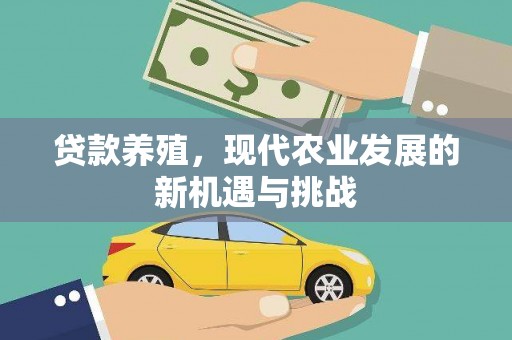 潼关贷款养殖，现代农业发展的新机遇与挑战