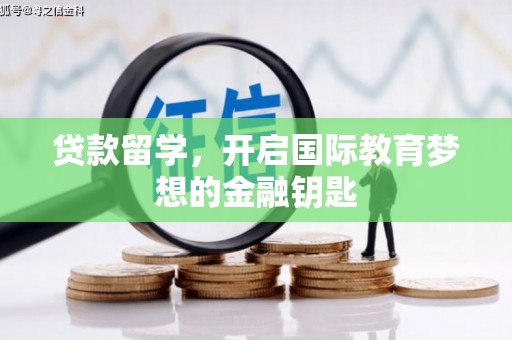 潼关贷款留学，开启国际教育梦想的金融钥匙