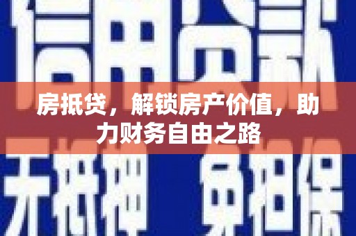 潼关房抵贷，解锁房产价值，助力财务自由之路