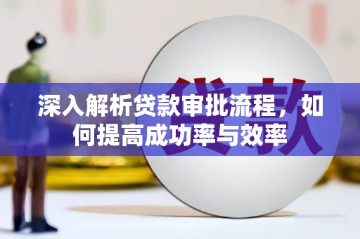 潼关深入解析贷款审批流程，如何提高成功率与效率
