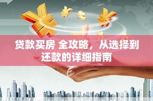 潼关贷款买房 全攻略，从选择到还款的详细指南