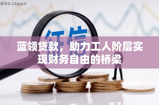 潼关蓝领贷款，助力工人阶层实现财务自由的桥梁