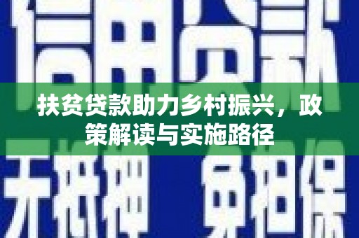 潼关扶贫贷款助力乡村振兴，政策解读与实施路径