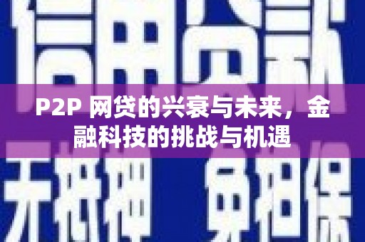 潼关P2P 网贷的兴衰与未来，金融科技的挑战与机遇