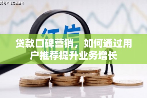 潼关贷款口碑营销，如何通过用户推荐提升业务增长