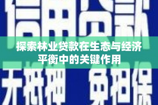 潼关探索林业贷款在生态与经济平衡中的关键作用