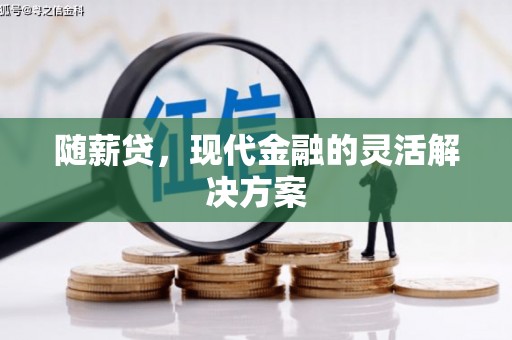 潼关随薪贷，现代金融的灵活解决方案