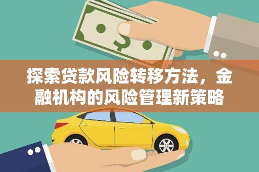 潼关探索贷款风险转移方法，金融机构的风险管理新策略