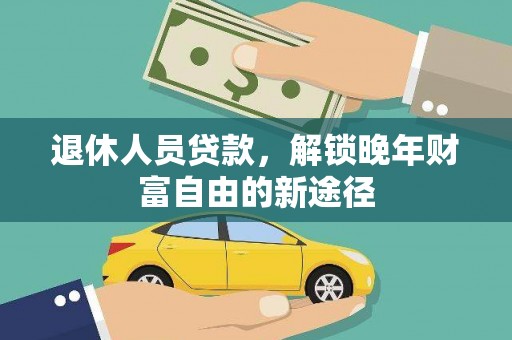 潼关退休人员贷款，解锁晚年财富自由的新途径