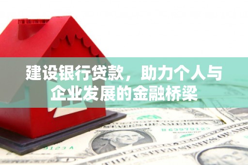 潼关建设银行贷款，助力个人与企业发展的金融桥梁