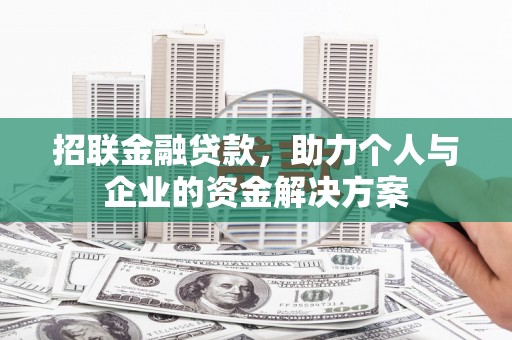 潼关招联金融贷款，助力个人与企业的资金解决方案