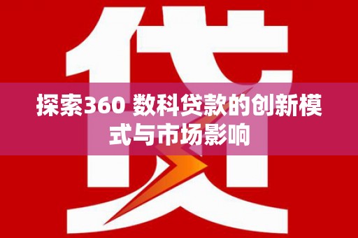 潼关探索360 数科贷款的创新模式与市场影响