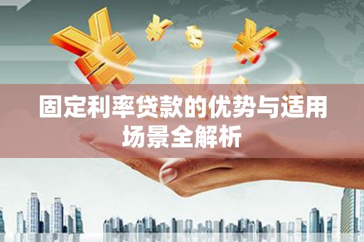 潼关固定利率贷款的优势与适用场景全解析