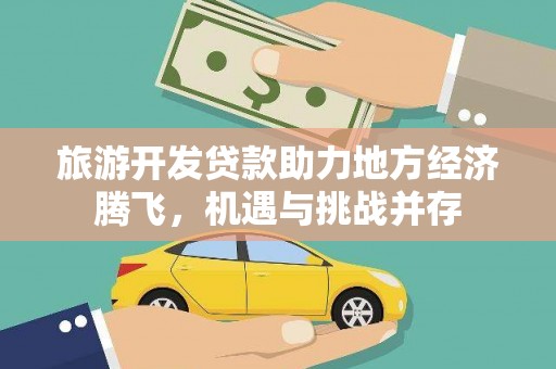 潼关旅游开发贷款助力地方经济腾飞，机遇与挑战并存