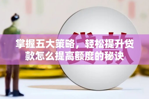 潼关掌握五大策略，轻松提升贷款怎么提高额度的秘诀