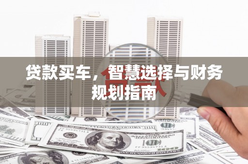潼关贷款买车，智慧选择与财务规划指南