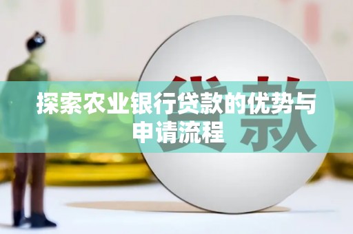 潼关探索农业银行贷款的优势与申请流程