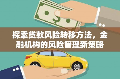 潼关探索贷款风险转移方法，金融机构的风险管理新策略