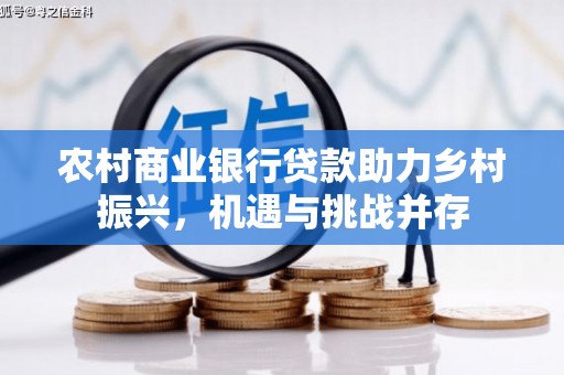 潼关农村商业银行贷款助力乡村振兴，机遇与挑战并存