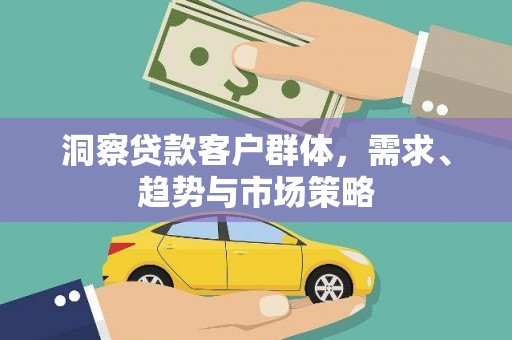 潼关洞察贷款客户群体，需求、趋势与市场策略