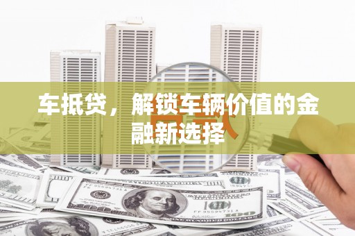 潼关车抵贷，解锁车辆价值的金融新选择