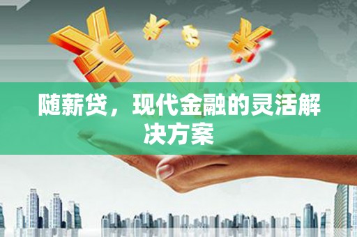 潼关随薪贷，现代金融的灵活解决方案