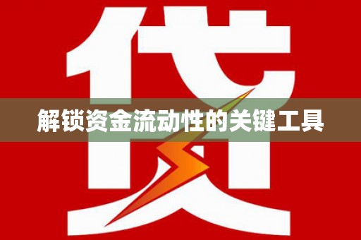 潼关解锁资金流动性的关键工具
