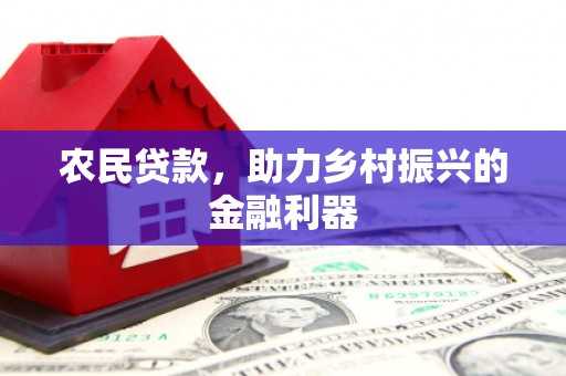 潼关农民贷款，助力乡村振兴的金融利器