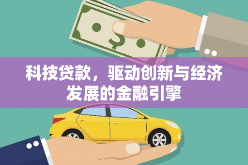 潼关科技贷款，驱动创新与经济发展的金融引擎