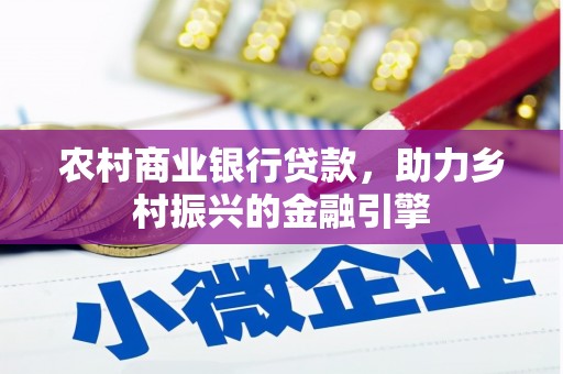 潼关农村商业银行贷款，助力乡村振兴的金融引擎