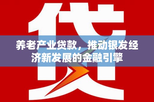 潼关养老产业贷款，推动银发经济新发展的金融引擎