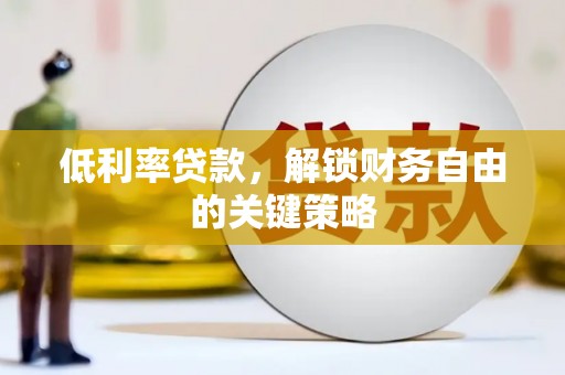 潼关低利率贷款，解锁财务自由的关键策略