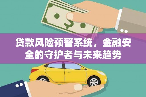 潼关贷款风险预警系统，金融安全的守护者与未来趋势