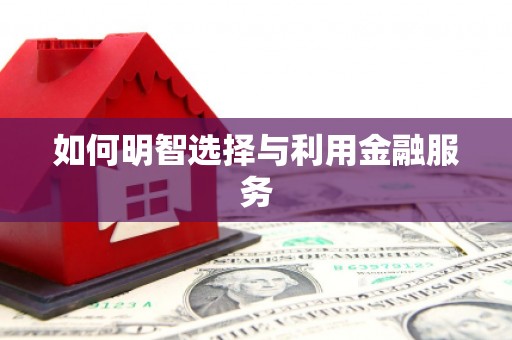 潼关如何明智选择与利用金融服务