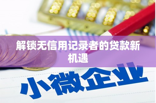 潼关解锁无信用记录者的贷款新机遇