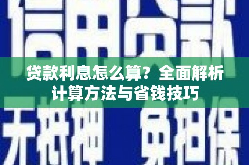 潼关贷款利息怎么算？全面解析计算方法与省钱技巧