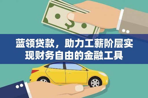 潼关蓝领贷款，助力工薪阶层实现财务自由的金融工具