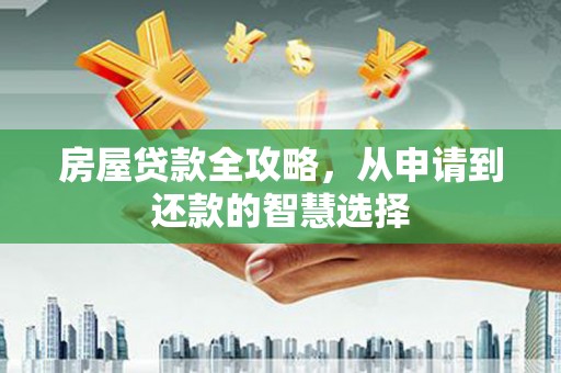 潼关房屋贷款全攻略，从申请到还款的智慧选择