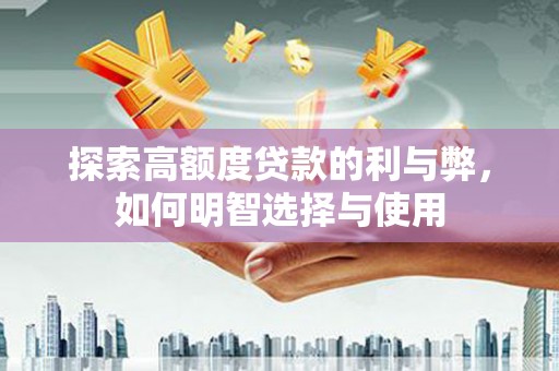潼关探索高额度贷款的利与弊，如何明智选择与使用