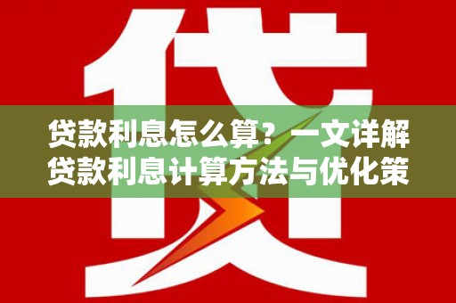 潼关贷款利息怎么算？一文详解贷款利息计算方法与优化策略