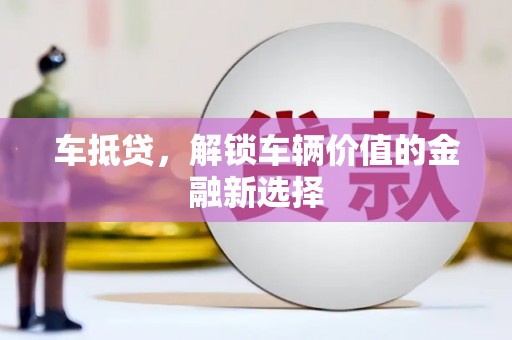潼关车抵贷，解锁车辆价值的金融新选择