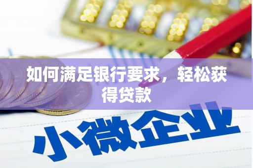 潼关如何满足银行要求，轻松获得贷款