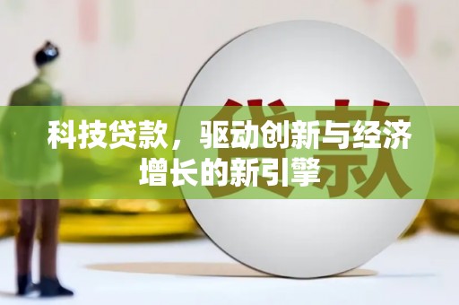 潼关科技贷款，驱动创新与经济增长的新引擎