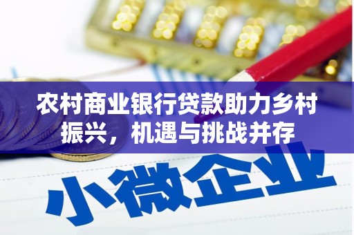 潼关农村商业银行贷款助力乡村振兴，机遇与挑战并存