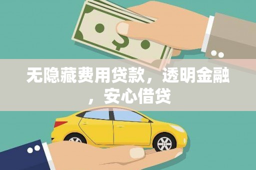 潼关无隐藏费用贷款，透明金融，安心借贷