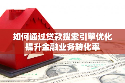 潼关如何通过贷款搜索引擎优化提升金融业务转化率
