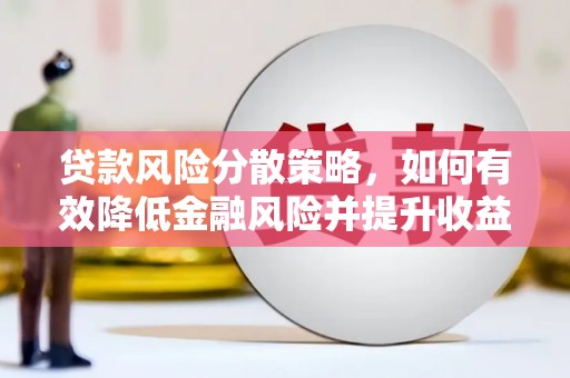 潼关贷款风险分散策略，如何有效降低金融风险并提升收益