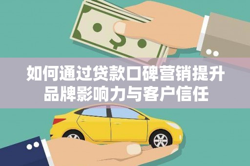 潼关如何通过贷款口碑营销提升品牌影响力与客户信任