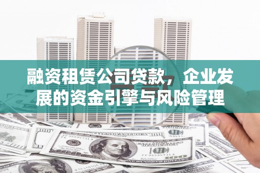 潼关融资租赁公司贷款，企业发展的资金引擎与风险管理