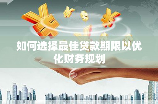 潼关如何选择最佳贷款期限以优化财务规划